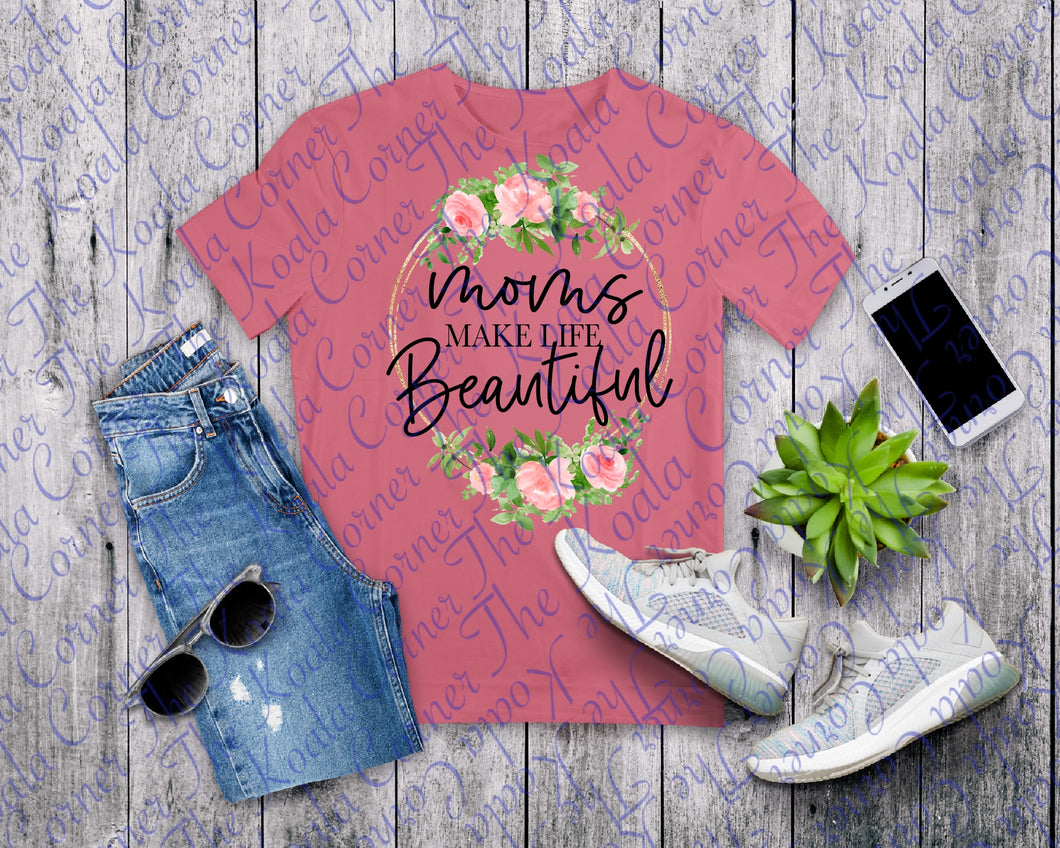 Moms Make Life Beautiful Shirt